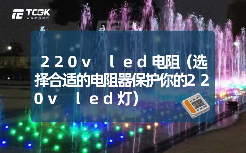 220v led电阻（选择合适的电阻器保护你的220v led灯）